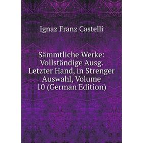 

Книга Sämmtliche Werke: Vollständige Ausg. Letzter Hand, in Strenger Auswahl, Volume 10 (German Edition)