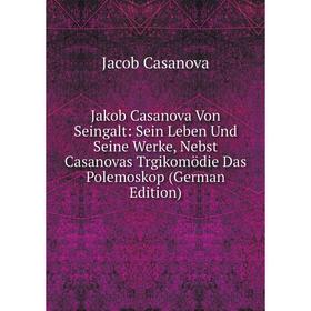 

Книга Jakob Casanova Von Seingalt: Sein Leben Und Seine Werke, Nebst Casanovas Trgikomödie Das Polemoskop (German Edition)