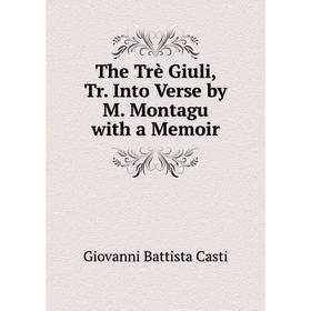 

Книга The Trè Giuli, Tr. Into Verse by M. Montagu with a Memoir