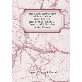 

Книга The Graduated Course of Translation from English Into French, Ed. by C. Cassal and T. Karcher. Senior Course