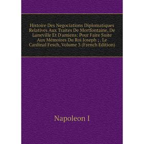 

Книга Histoire Des Negociations Diplomatiques Relatives Aux Traites De Mortfontaine, De Luneville Et D'amiens: Pour Faire Suite Aux Mémoires Du Roi Jo
