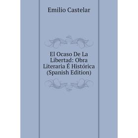

Книга El Ocaso De La Libertad: Obra Literaria É Histórica (Spanish Edition)