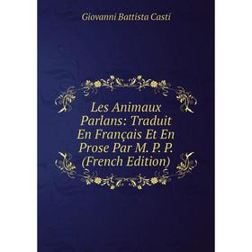

Книга Les Animaux Parlans: Traduit En Français Et En Prose Par M P P
