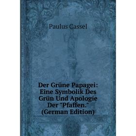 

Книга Der Grüne Papagei: Eine Symbolik Des Grün Und Apologie Der Pfaffen. (German Edition)