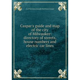 

Книга Caspar's guide and map of the city of Milwaukee: directory of streets, house numbers and electric car lines