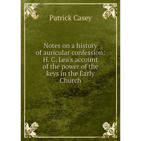 

Книга Notes on a history of auricular confession: H C Lea's account of the power of the keys in the Early Church