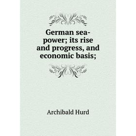 

Книга German sea-power; its rise and progress, and economic basis