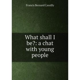 

Книга What shall I be: a chat with young people