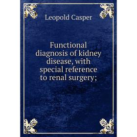 

Книга Functional diagnosis of kidney disease, with special reference to renal surgery