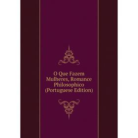 

Книга O Que Fazem Mulheres, Romance Philosophico (Portuguese Edition)