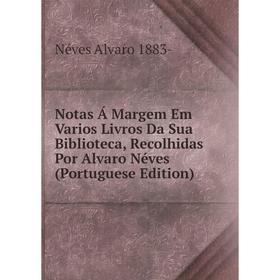 

Книга Notas Á Margem Em Varios Livros Da Sua Biblioteca, Recolhidas Por Alvaro Néves (Portuguese Edition)