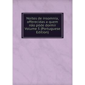 

Книга Noites de insomnia, offerecidas a quem não póde dormir Volume 5 (Portuguese Edition)