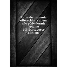 

Книга Noites de insomnia, offerecidas a quem não póde dormir Volume 1-3 (Portuguese Edition)
