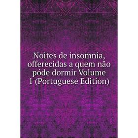 

Книга Noites de insomnia, offerecidas a quem não póde dormir Volume 1 (Portuguese Edition)