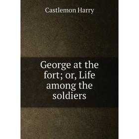 

Книга George at the fort; or, Life among the soldiers