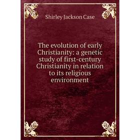 

Книга The evolution of early Christianity: a genetic study of first-century Christianity in relation to its religious environment
