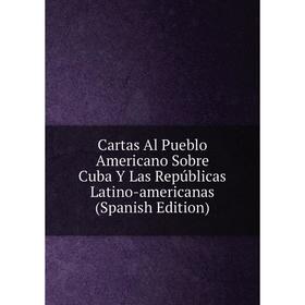 

Книга Cartas Al Pueblo Americano Sobre Cuba Y Las Repúblicas Latino-americanas (Spanish Edition)