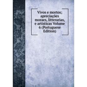 

Книга Vivos e mortos; apreciações moraes, litterarias, e artisticas Volume 6 (Portuguese Edition)