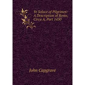 

Книга Ye Solace of Pilgrimes: A Description of Rome, Circa A, Part 1450