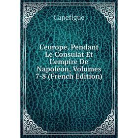 

Книга L'europe, Pendant Le Consulat Et L'empire De Napoléon, Volumes 7-8