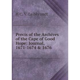 

Книга Precis of the Archives of the Cape of Good Hope: Journal, 1671-1674 & 1676