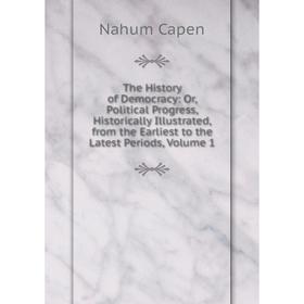 

Книга The History of Democracy: Or, Political Progress, Historically Illustrated, from the Earliest to the Latest Periods, Volume 1