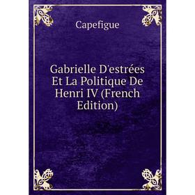 

Книга Gabrielle D'estrées Et La Politique De Henri IV (French Edition)