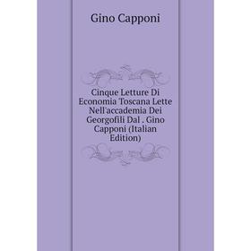 

Книга Cinque Letture Di Economia Toscana Lette Nell'accademia Dei Georgofili Dal. Gino Capponi (Italian Edition)