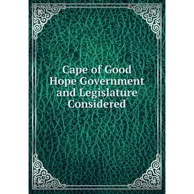 

Книга Cape of Good Hope Government and Legislature Considered