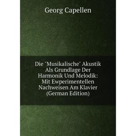 

Книга Die Musikalische Akustik Als Grundlage Der Harmonik Und Melodik: Mit Ewperimentellen Nachweisen Am Klavier (German Edition)