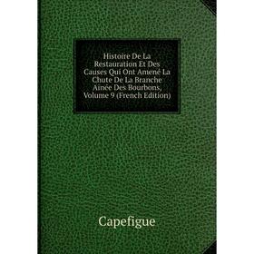 

Книга Histoire De La Restauration Et Des Causes Qui Ont Amené La Chute De La Branche Ainée Des Bourbons, Volume 9 (French Edition)