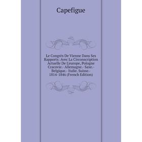 

Книга Le Congrès De Vienne Dans Ses Rapports: Avec La Circonscription Actuelle De L'europe, Pologne Cracovie- Allemagne- Saxe- Belgique- Italie Suisse