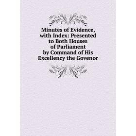 

Книга Minutes of Evidence, with Index: Presented to Both Houses of Parliament by Command of His Excellency the Govenor