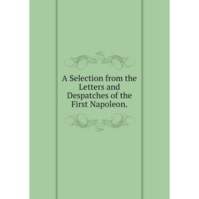 

Книга A Selection from the Letters and Despatches of the First Napoleon.