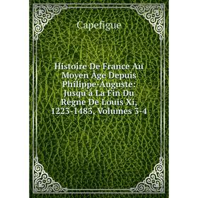 

Книга Histoire De France Au Moyen Âge Depuis Philippe-Auguste: Jusqu'à La Fin Du Règne De Louis Xi, 1223-1483, Volumes 3-4