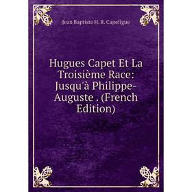 

Книга Hugues Capet Et La Troisième Race: Jusqu'à Philippe-Auguste. (French Edition)