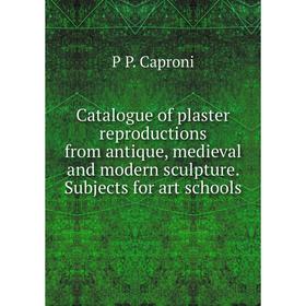 

Книга Catalogue of plaster reproductions from antique, medieval and modern sculpture. Subjects for art schools