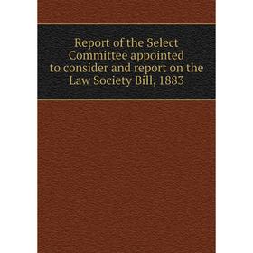 

Книга Report of the Select Committee appointed to consider and report on the Law Society Bill, 1883