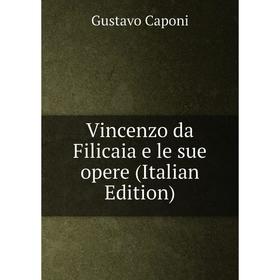

Книга Vincenzo da Filicaia e le sue opere (Italian Edition)