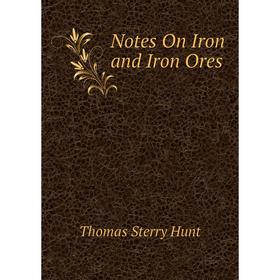 

Книга Notes On Iron and Iron Ores