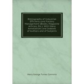 

Книга Bibliography of Industrial Efficiency and Factory Management (Books, Magazine Articles