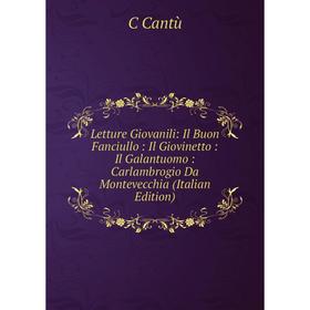 

Книга Letture Giovanili: Il Buon Fanciullo: Il Giovinetto: Il Galantuomo: Carlambrogio Da Montevecchia