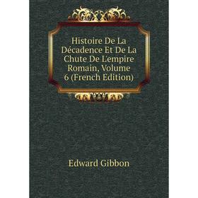 

Книга Histoire De La Décadence Et De La Chute De L'empire Romain, Volume 6 (French Edition)