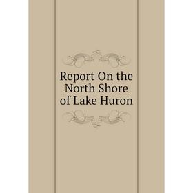 

Книга Report On the North Shore of Lake Huron