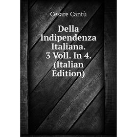 

Книга Della Indipendenza Italiana. 3 Voll. In 4. (Italian Edition)