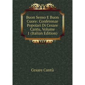 

Книга Buon Senso E Buon Cuore: Conferenze Popolari Di Cesare Cantu, Volume 1 (Italian Edition)