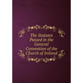 

Книга The Statutes Passed in the General Convention of the Church of Ireland