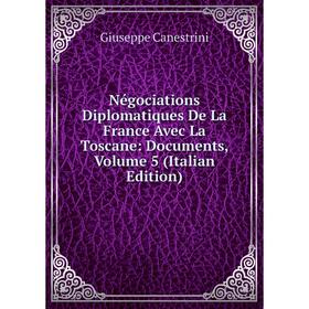 

Книга Négociations Diplomatiques De La France Avec La Toscane: Documents, Volume 5