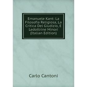 

Книга Emanuele Kant: La Filosofia Religiosa, La Critica Del Giudizio, E Ledottrine Minori (Italian Edition)