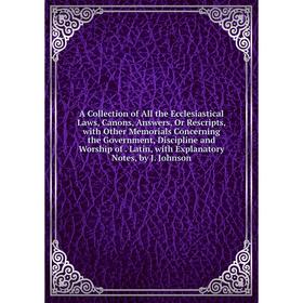 

Книга A Collection of All the Ecclesiastical Laws, Canons, Answers, Or Rescripts, with Other Memorials Concerning the Government, Discipline and Worsh